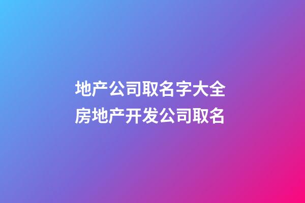 地产公司取名字大全 房地产开发公司取名